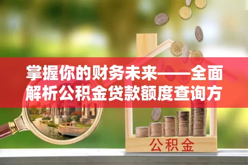香坊掌握你的财务未来——全面解析公积金贷款额度查询方法