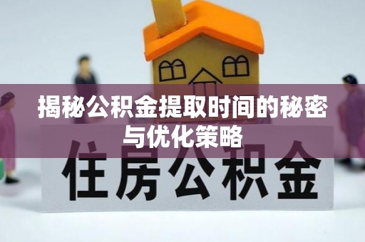 香坊揭秘公积金提取时间的秘密与优化策略