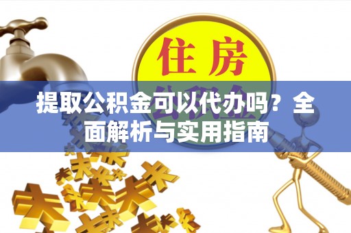 香坊提取公积金可以代办吗？全面解析与实用指南