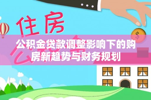 香坊公积金贷款调整影响下的购房新趋势与财务规划
