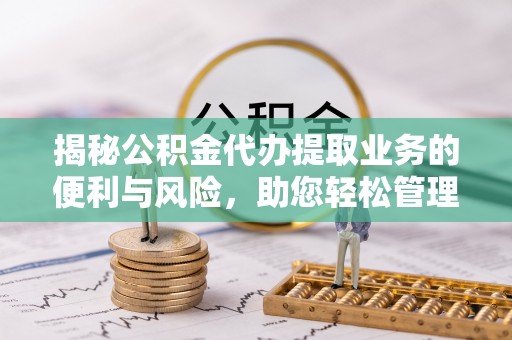 香坊揭秘公积金代办提取业务的便利与风险，助您轻松管理个人财务
