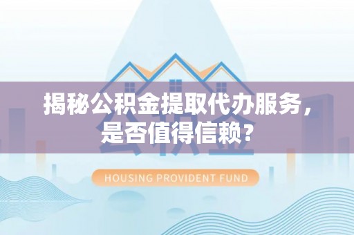 香坊揭秘公积金提取代办服务，是否值得信赖？