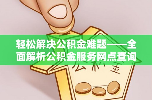 香坊轻松解决公积金难题——全面解析公积金服务网点查询技巧