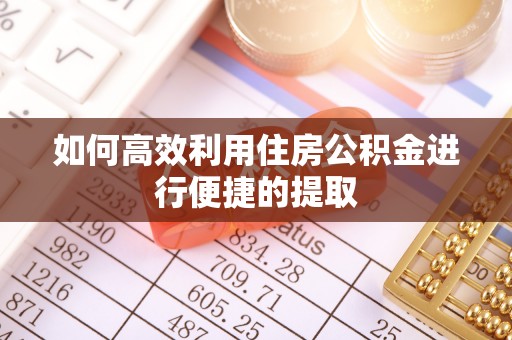 香坊如何高效利用住房公积金进行便捷的提取