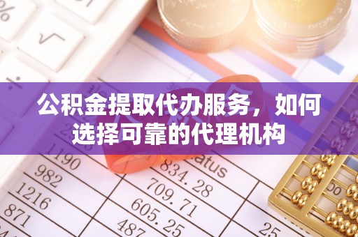 香坊公积金提取代办服务，如何选择可靠的代理机构