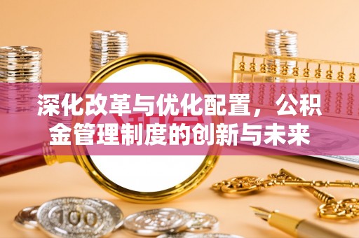 香坊深化改革与优化配置，公积金管理制度的创新与未来