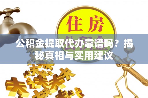 香坊公积金提取代办靠谱吗？揭秘真相与实用建议