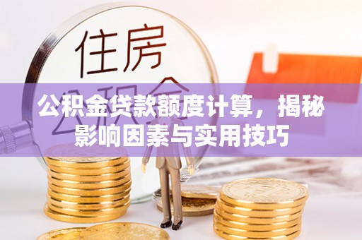 香坊公积金贷款额度计算，揭秘影响因素与实用技巧