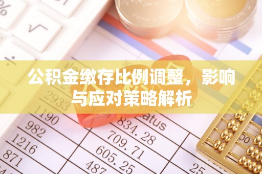 香坊公积金缴存比例调整，影响与应对策略解析