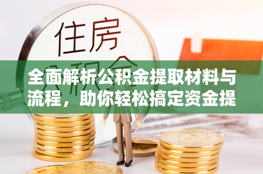 香坊全面解析公积金提取材料与流程，助你轻松搞定资金提取！