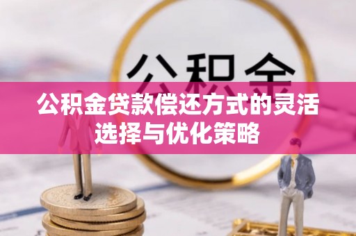 香坊公积金贷款偿还方式的灵活选择与优化策略