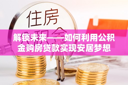 香坊解锁未来——如何利用公积金购房贷款实现安居梦想