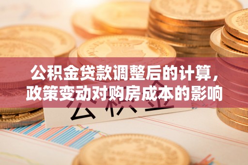 香坊公积金贷款调整后的计算，政策变动对购房成本的影响分析