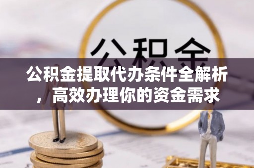 香坊公积金提取代办条件全解析，高效办理你的资金需求