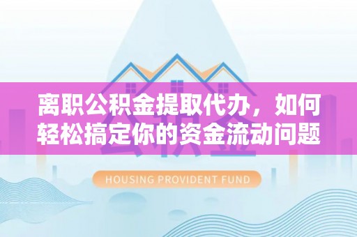香坊离职公积金提取代办，如何轻松搞定你的资金流动问题