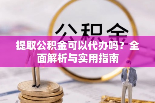 香坊提取公积金可以代办吗？全面解析与实用指南