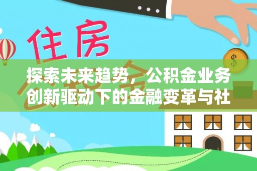 香坊探索未来趋势，公积金业务创新驱动下的金融变革与社会价值