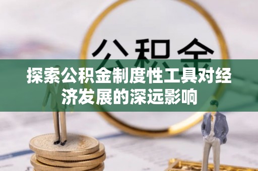 香坊探索公积金制度性工具对经济发展的深远影响
