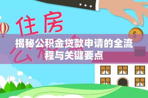 香坊揭秘公积金贷款申请的全流程与关键要点