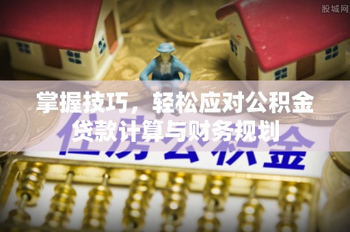 香坊掌握技巧，轻松应对公积金贷款计算与财务规划