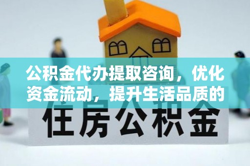 香坊公积金代办提取咨询，优化资金流动，提升生活品质的明智选择