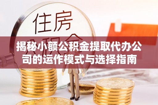 香坊揭秘小额公积金提取代办公司的运作模式与选择指南
