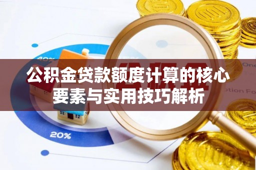 香坊公积金贷款额度计算的核心要素与实用技巧解析
