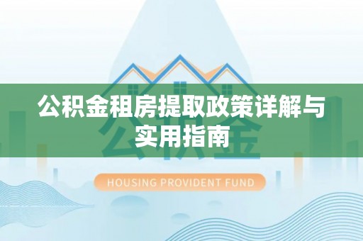 香坊公积金租房提取政策详解与实用指南