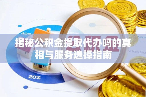 香坊揭秘公积金提取代办吗的真相与服务选择指南