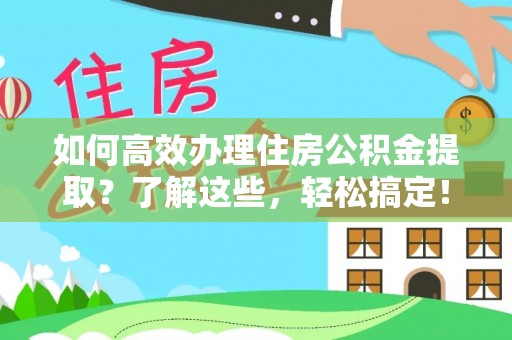 香坊如何高效办理住房公积金提取？了解这些，轻松搞定！
