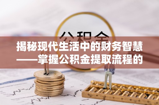 香坊揭秘现代生活中的财务智慧——掌握公积金提取流程的关键步骤