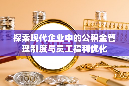 香坊探索现代企业中的公积金管理制度与员工福利优化
