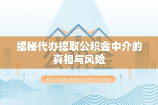 香坊揭秘代办提取公积金中介的真相与风险