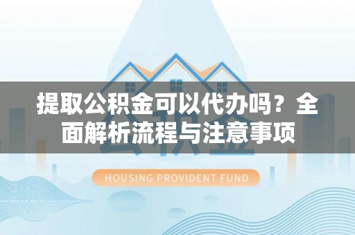 香坊提取公积金可以代办吗？全面解析流程与注意事项