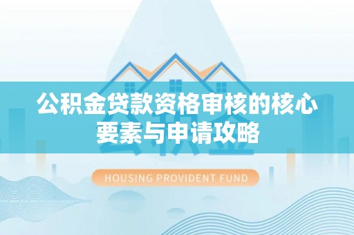 香坊公积金贷款资格审核的核心要素与申请攻略