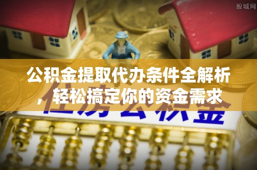 香坊公积金提取代办条件全解析，轻松搞定你的资金需求