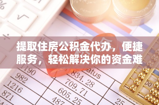 香坊提取住房公积金代办，便捷服务，轻松解决你的资金难题