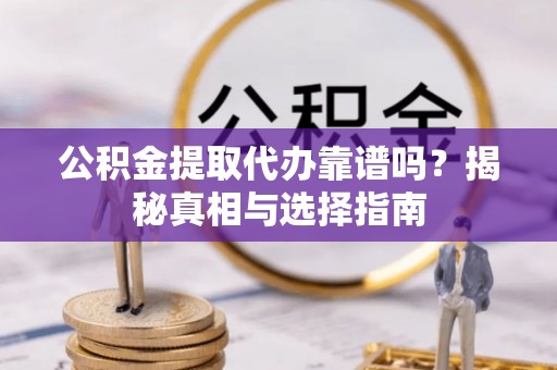 香坊公积金提取代办靠谱吗？揭秘真相与选择指南