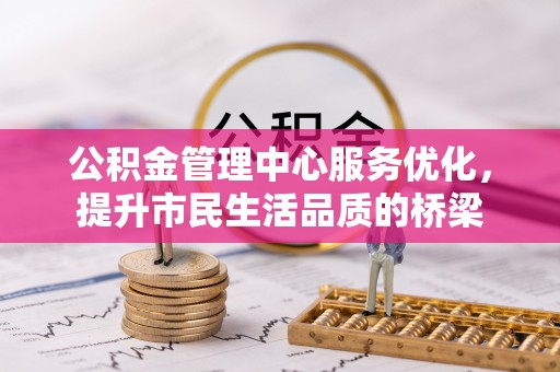 香坊公积金管理中心服务优化，提升市民生活品质的桥梁