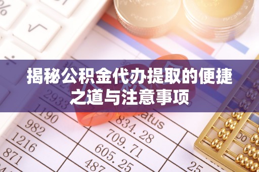 香坊揭秘公积金代办提取的便捷之道与注意事项