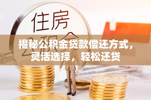 香坊揭秘公积金贷款偿还方式，灵活选择，轻松还贷