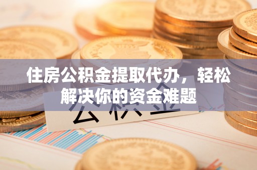 香坊住房公积金提取代办，轻松解决你的资金难题
