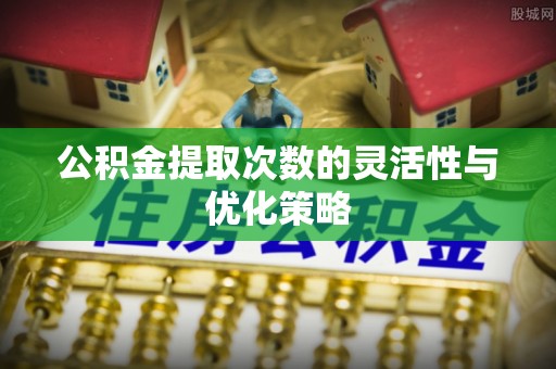 香坊公积金提取次数的灵活性与优化策略