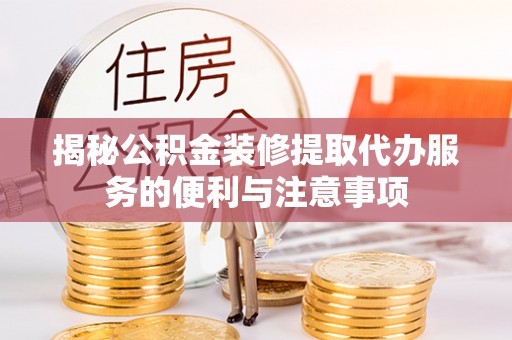 香坊揭秘公积金装修提取代办服务的便利与注意事项
