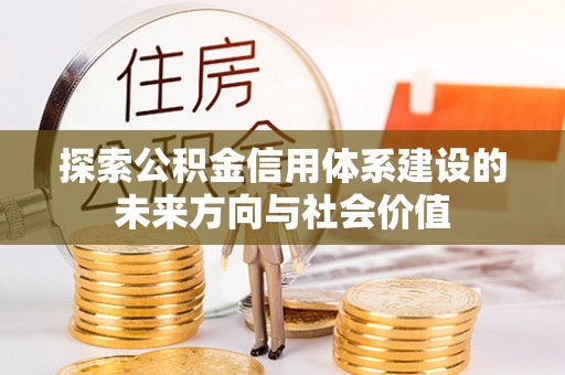 香坊探索公积金信用体系建设的未来方向与社会价值