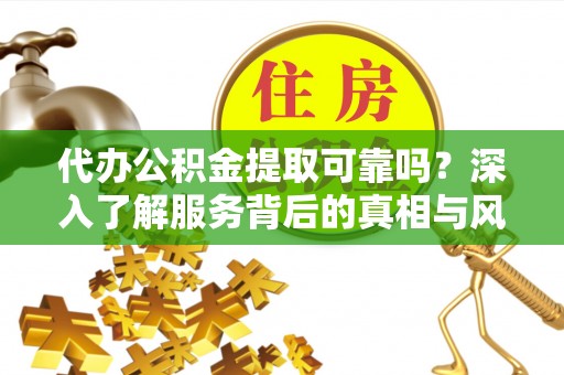 香坊代办公积金提取可靠吗？深入了解服务背后的真相与风险