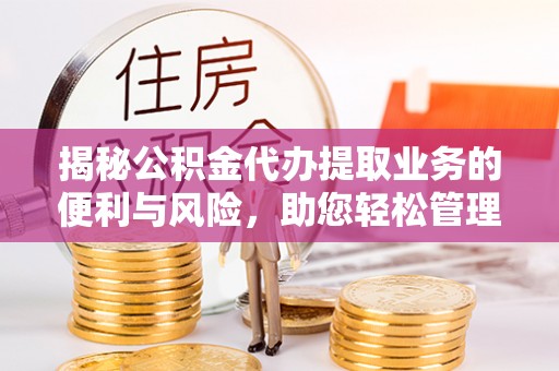香坊揭秘公积金代办提取业务的便利与风险，助您轻松管理个人资金