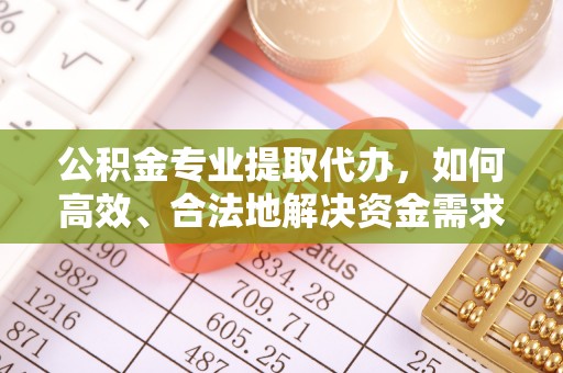 香坊公积金专业提取代办，如何高效、合法地解决资金需求？