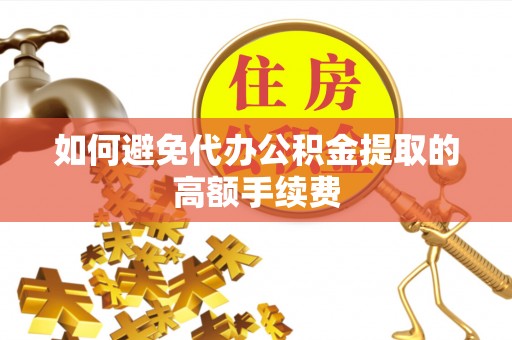 香坊如何避免代办公积金提取的高额手续费