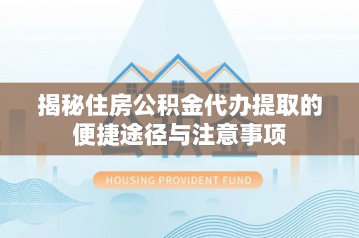 香坊揭秘住房公积金代办提取的便捷途径与注意事项